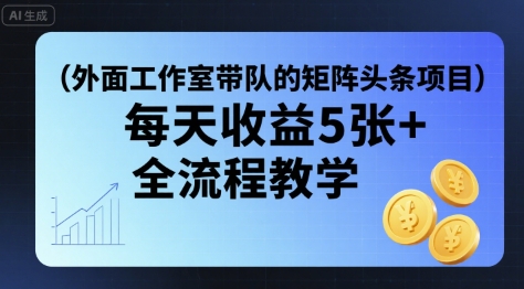 外面工作室带队的矩阵头条挂G项目，每天收益5张+，全流程教学【附全套工具】-齐力副业