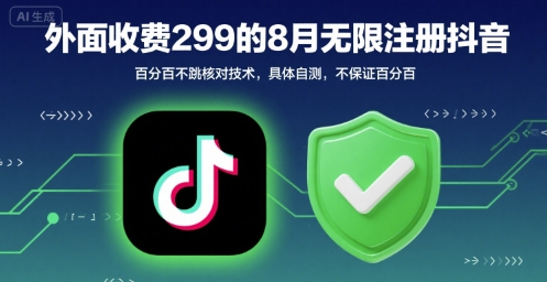 外面收299的8月无限注册抖音百分百不跳核对技术，具体自测，不保证百分百-齐力副业