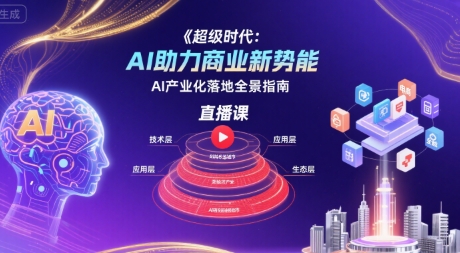 超级时代:AI助力商业新势能直播课,AI产业化落地全景指南-齐力副业