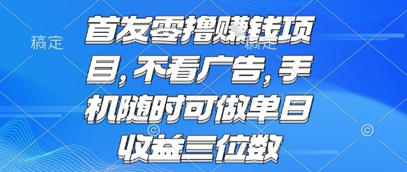 首发零撸挣钱项目 不看广告 手机随时可做 单日收益三位数【揭秘】-齐力副业