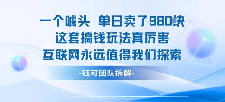 一个噱头单日卖了980米 这套搞钱玩法真厉害 互联网永远值得我们探索-齐力副业