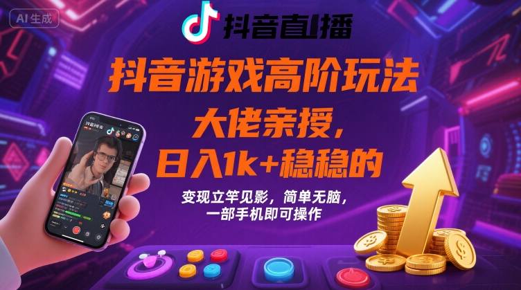 抖音游戏大佬高阶玩法,日入 1k + 稳稳的,变现立竿见影,简单无脑,一部手机即可操作【揭秘】-齐力副业