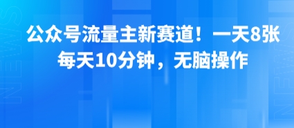 公众号流量主新赛道！一天8张，每天10分钟，无脑操作-齐力副业