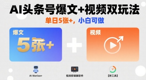 AI头条号爆文+视频双玩法，单日5张+，小白可做【附工具】-齐力副业