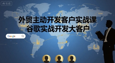 外贸主动开发客户实战课，谷歌实战开发大客户-齐力副业