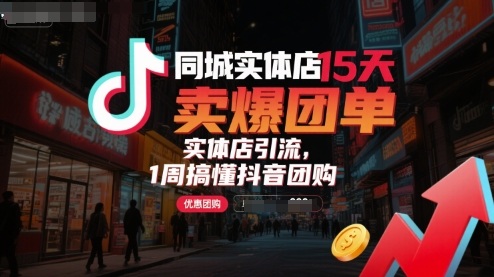 同城实体店15天卖爆团单，实体店引流，1周搞懂抖音团购-齐力副业
