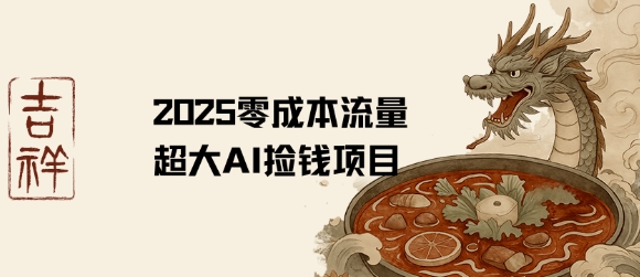 2025零成本AI捡钱，创意热门，流量超大项目-齐力副业