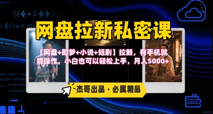 《网盘拉新私密课》第三期躺挣玩法，【网盘+即梦+小说+短剧】拉新，有手机就能操作，月入5k-齐力副业