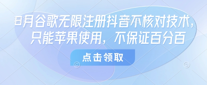 8月谷歌无限注册抖音不核对技术，只能苹果使用，不保证百分百-齐力副业