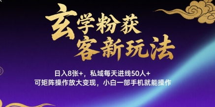 玄学粉获客新玩法日入8张+， 私域每天进线50人+，可矩阵操作放大变现，小白一部手机就能操作-齐力副业