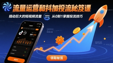 流量运营和抖加投流秘笈课，撬动巨大的短视频流量-齐力副业
