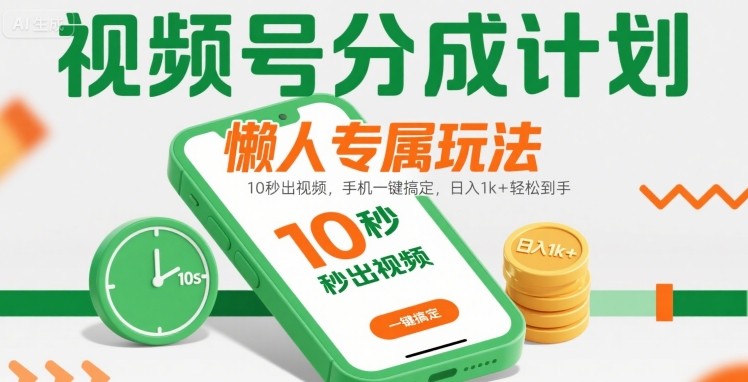 视频号分成计划懒人专属玩法：10 秒出视频，手机一键搞定，日入1k+ 轻松到手【揭秘】-齐力副业