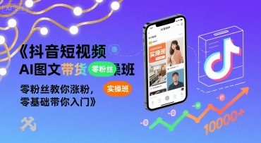 抖音短视频AI图文带货实操班，零粉丝教你涨粉，零基础带你入门-齐力副业