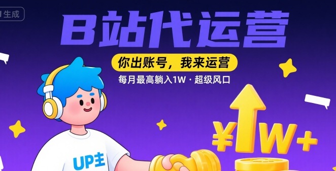 【B站代运营 】你出账号,我来运营,每月最高躺入1W,超级风口【揭秘】-齐力副业