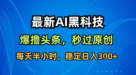 最新AI黑科技软件撸头条搬运，无需任何指令，秒过原创，每天半小时，稳定日入3张【揭秘】-齐力副业
