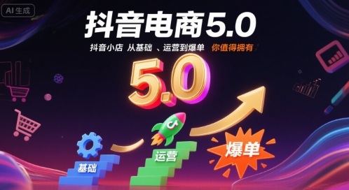 抖音电商5.0,抖音小店从基础、运营到爆单,你值得拥有-齐力副业