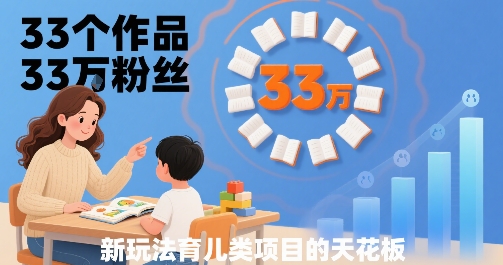 33个作品33W粉丝，育儿类项目的天花板，小白可操作-齐力副业