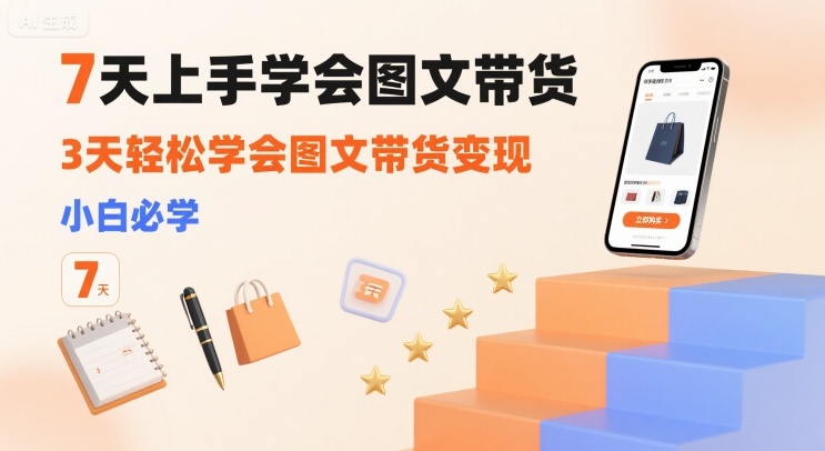 7天上手学会图文带货，3天轻松学会图文带货变现，小白必学-齐力副业
