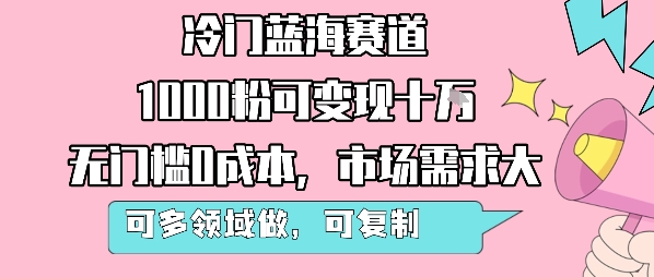 冷门蓝海赛道，1000粉可变现十W，无门槛0成本，市场需求大，可多领域做，可复制性强-知行副业网