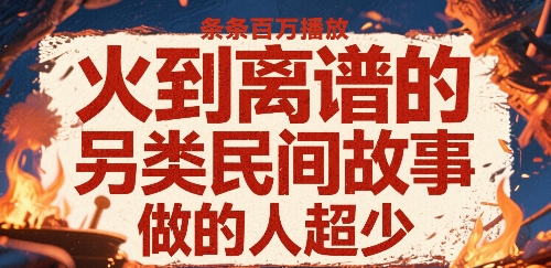 火到离谱的另类民间故事，条条百W播放，做的人超少-齐力副业
