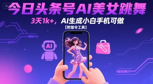 今日头条号AI美女跳舞，3天1k+，AI生成小白手机可做【附指令工具】-齐力副业