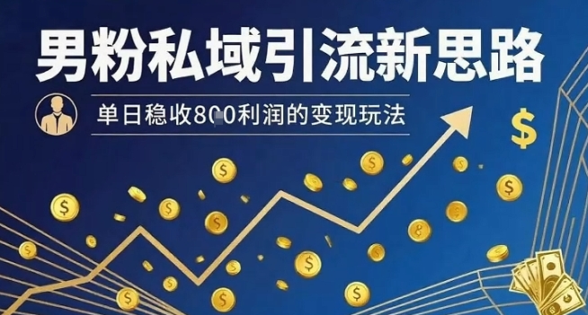 男粉私域引流新思路，单日稳收8张利润的变现玩法-齐力副业
