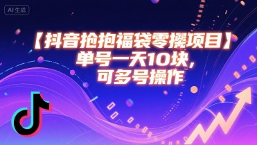 抖音抢福袋零撸项目，单号一天十块，可多号操作-齐力副业