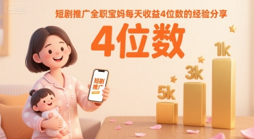 短剧推广全职宝妈每天收益4位数的经验分享-齐力副业