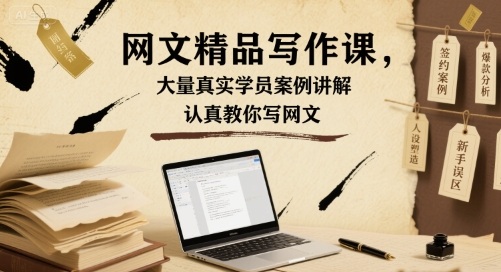 网文精品写作课，大量真实学员案例讲解，认真教你写网文-齐力副业