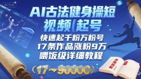 AI古法健身操短视频起号，快速起千粉万粉号，17条作品涨粉9W(喂饭级详细教程)-齐力副业