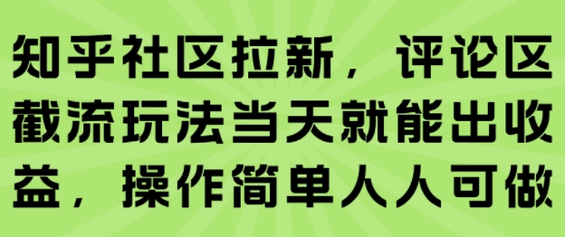 知乎社区拉新，评论区截流玩法当天就能出收益，操作简单人人可做-齐力副业
