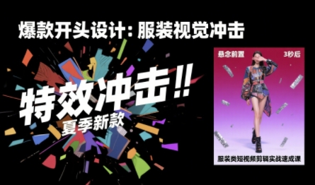 服装类短视频剪辑实战速成课，30天掌握算法适配剪辑术，完播率提升25%-齐力副业