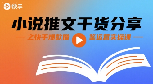 小说推文干货分享之快手爆款借鉴运营实操课-齐力副业