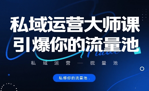 私域运营大师课，引爆你的流量池-齐力副业