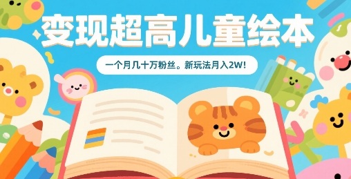 变现超高儿童绘本，一个月几十万粉丝，新玩法月入2W-齐力副业