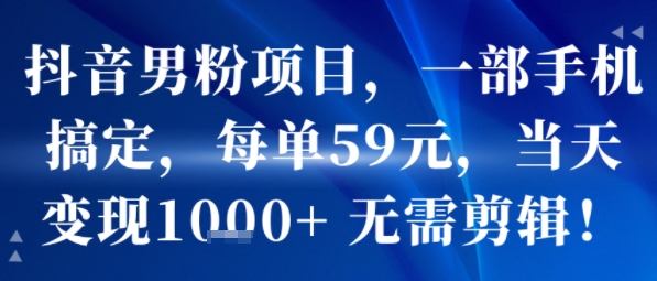 抖音男粉项目，一部手机搞定，每单59米，当天变现1k+  无需剪辑-齐力副业