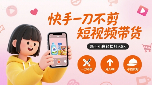 快手一刀不剪短视频带货，新手小白轻松月入8k-齐力副业
