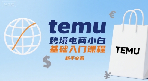 temu跨境电商小白基础入门课程,新手必看-齐力副业