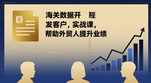 海关数据开发客户实战课，帮助外贸人提升业绩-齐力副业