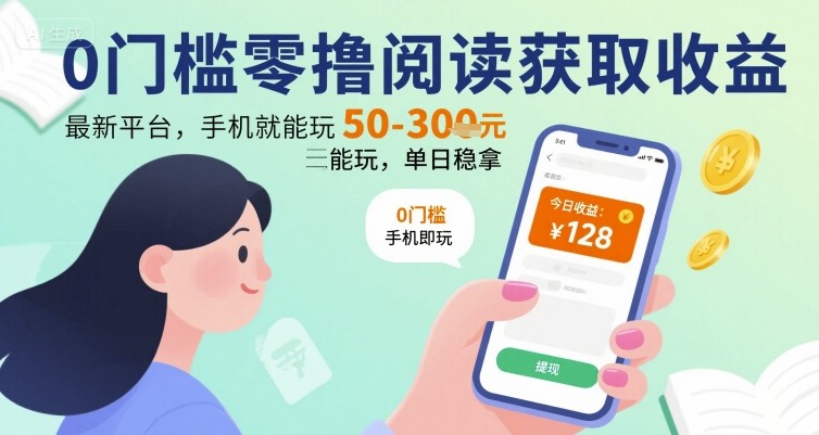 0门槛零撸阅读获取收益：最新平台，手机就能玩，单日稳拿 50-3张 【揭秘】-齐力副业