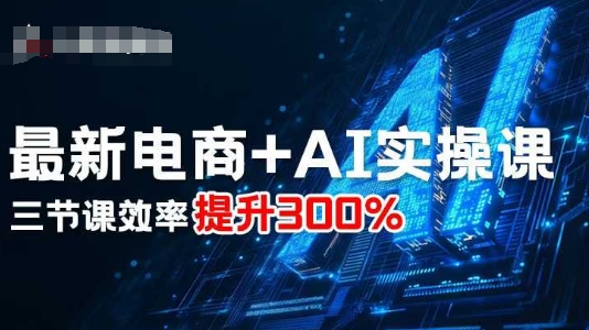 最新电商+AI实操课，三节课效率提升300%-齐力副业