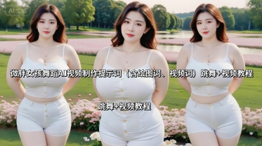 微胖女孩舞蹈AI视频制作提示词（含绘图词、视频词） 跳舞+视频教程-齐力副业