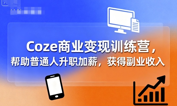 Coze商业变现训练营，帮助普通人升职加薪， 获得副业收入-齐力副业