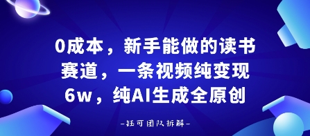 0成本，新手能做的读书赛道，小白也能月入1W+，纯AI生成全原创-齐力副业