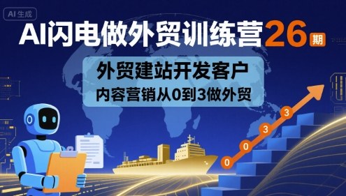 AI闪电做外贸训练营26期，外贸建站开发客户内容营销从0到3做外贸-齐力副业
