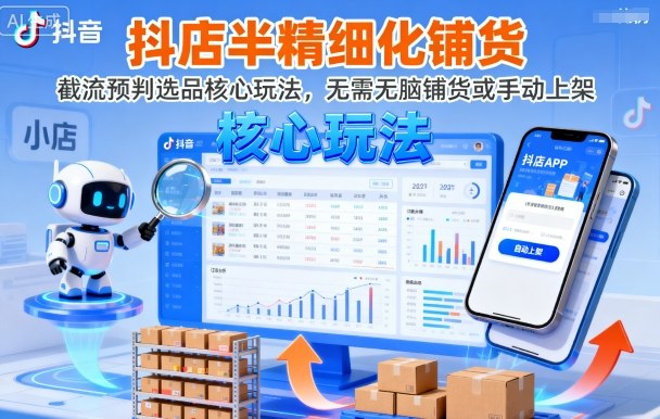 抖店半精细化铺货，截流预判选品核心玩法，无需无脑铺货或手动上架（更新9月）-齐力副业