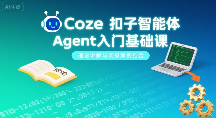 Coze扣子智能体Agent入门基础课，理论讲解与实操案例结合-齐力副业