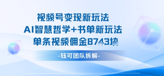 视频号变现新玩法，AI智慧哲学+书单新玩法，单条视频佣金1k+-齐力副业