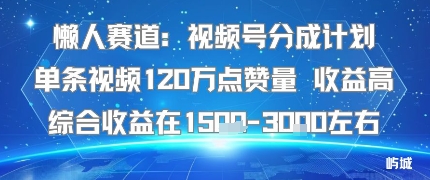 懒人赛道：视频号分成计划单条视频120W点赞量 收益高综合收益在1.5K左右-齐力副业