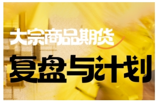 倍增计划·大宗商品期货复盘与计划，掌握在复杂多变的市场中做出明智的交易决策（更新9月）-齐力副业
